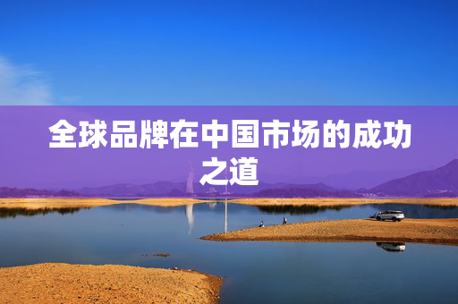 全球品牌在中国市场的成功之道
