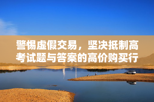 警惕虚假交易，坚决抵制高考试题与答案的高价购买行为