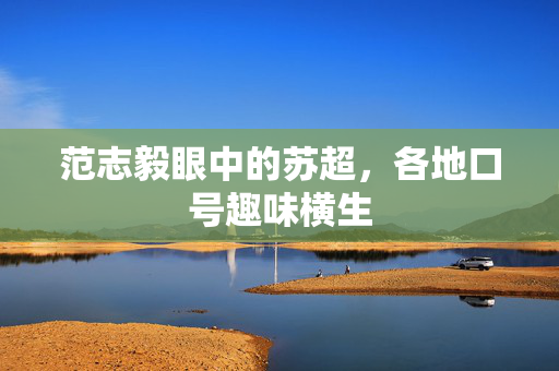 范志毅眼中的苏超，各地口号趣味横生