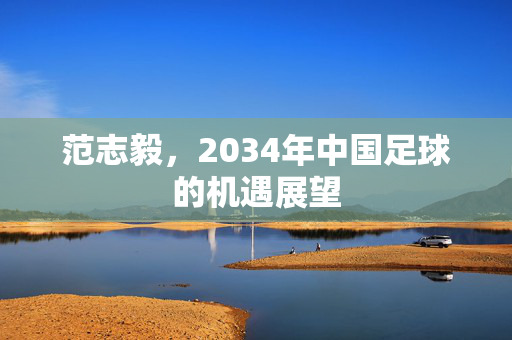 范志毅，2034年中国足球的机遇展望