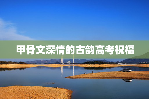 甲骨文深情的古韵高考祝福