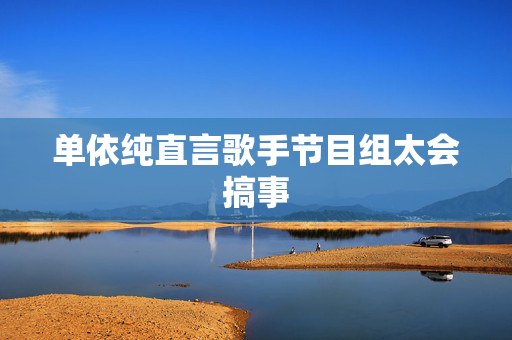 单依纯直言歌手节目组太会搞事