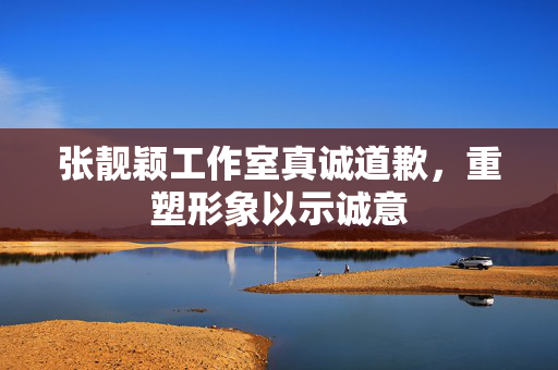 张靓颖工作室真诚道歉，重塑形象以示诚意