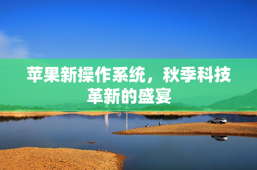 苹果新操作系统，秋季科技革新的盛宴