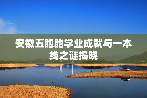 安徽五胞胎学业成就与一本线之谜揭晓