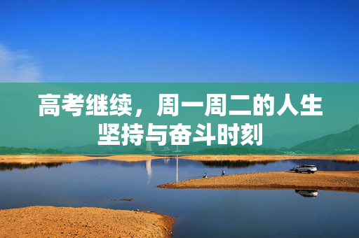 高考继续，周一周二的人生坚持与奋斗时刻
