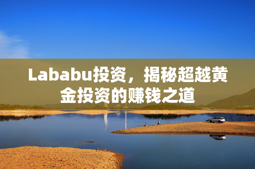 Lababu投资，揭秘超越黄金投资的赚钱之道