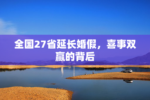 全国27省延长婚假，喜事双赢的背后