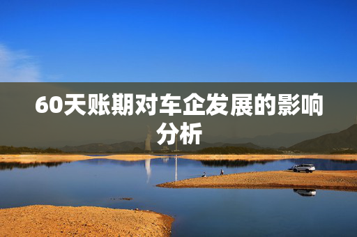 60天账期对车企发展的影响分析