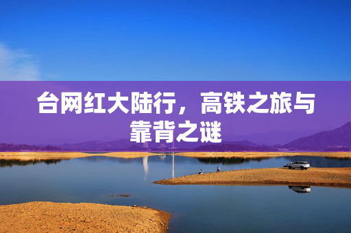 台网红大陆行，高铁之旅与靠背之谜