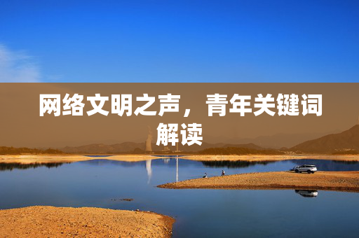 网络文明之声，青年关键词解读
