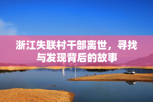 浙江失联村干部离世，寻找与发现背后的故事