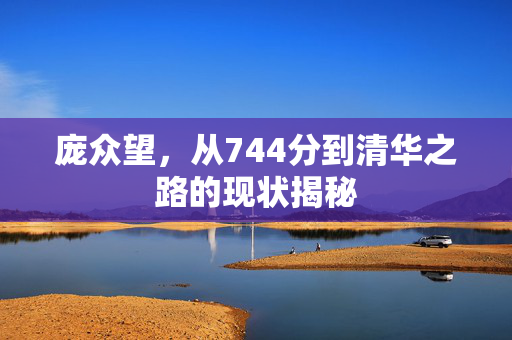庞众望，从744分到清华之路的现状揭秘