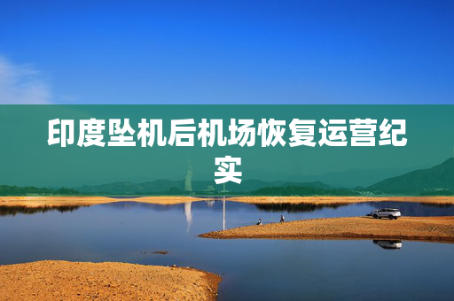 印度坠机后机场恢复运营纪实