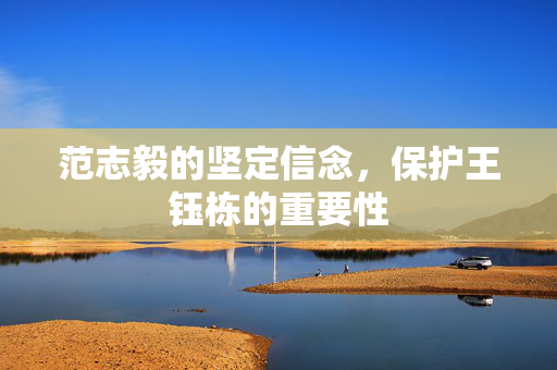 范志毅的坚定信念，保护王钰栋的重要性