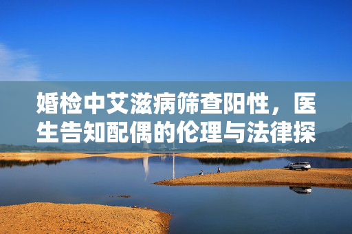 婚检中艾滋病筛查阳性，医生告知配偶的伦理与法律探讨