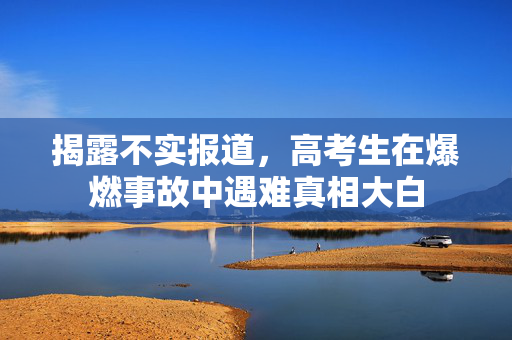 揭露不实报道，高考生在爆燃事故中遇难真相大白