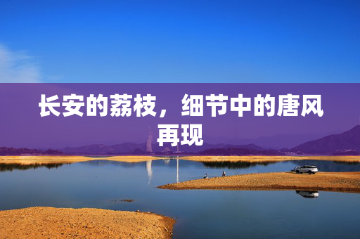 长安的荔枝，细节中的唐风再现