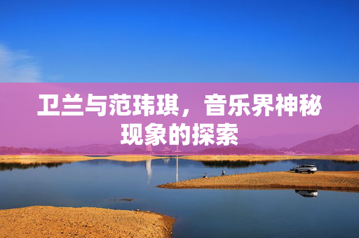 卫兰与范玮琪，音乐界神秘现象的探索