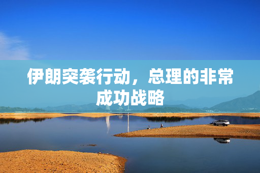 伊朗突袭行动，总理的非常成功战略