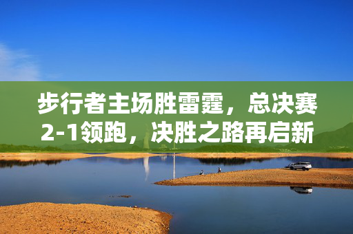 步行者主场胜雷霆，总决赛2-1领跑，决胜之路再启新征程