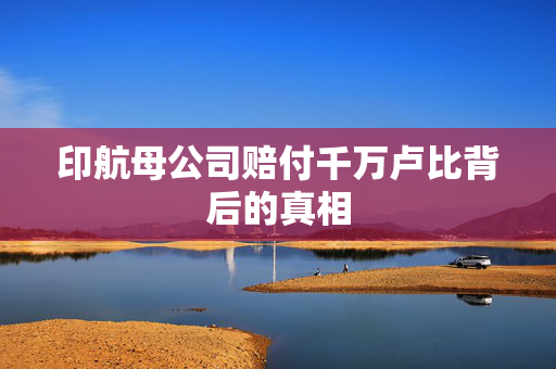 印航母公司赔付千万卢比背后的真相
