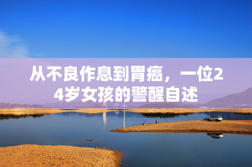 从不良作息到胃癌，一位24岁女孩的警醒自述