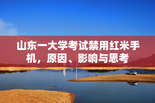 山东一大学考试禁用红米手机，原因、影响与思考