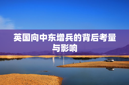 英国向中东增兵的背后考量与影响