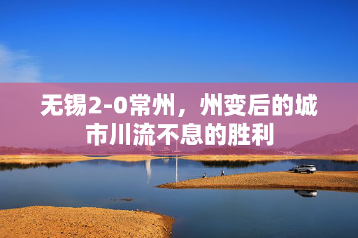 无锡2-0常州，州变后的城市川流不息的胜利