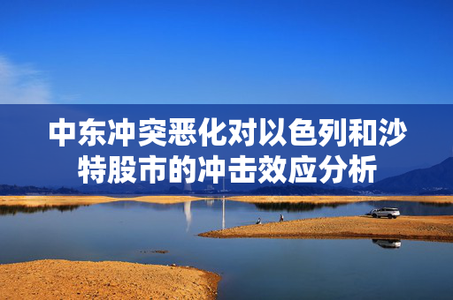 中东冲突恶化对以色列和沙特股市的冲击效应分析