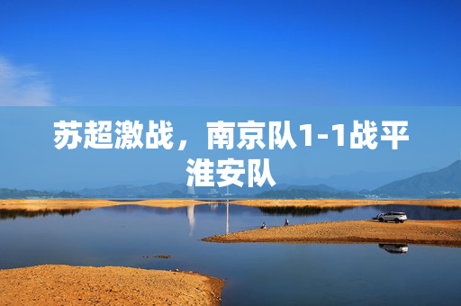 苏超激战，南京队1-1战平淮安队