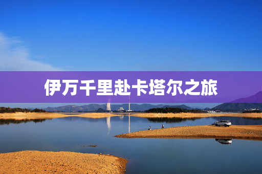 伊万千里赴卡塔尔之旅