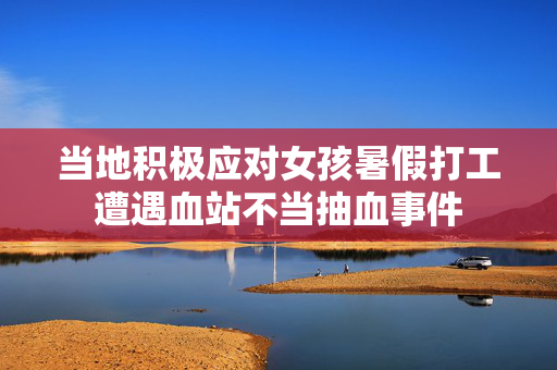 当地积极应对女孩暑假打工遭遇血站不当抽血事件