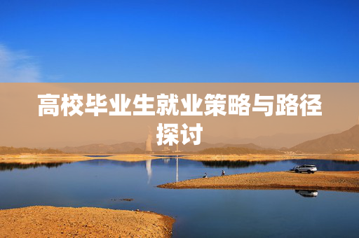 高校毕业生就业策略与路径探讨