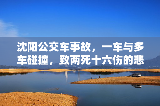 沈阳公交车事故，一车与多车碰撞，致两死十六伤的悲剧
