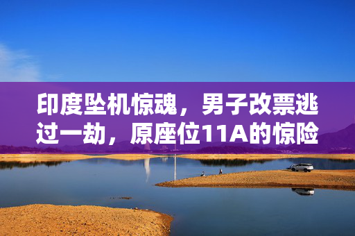 印度坠机惊魂，男子改票逃过一劫，原座位11A的惊险逃生