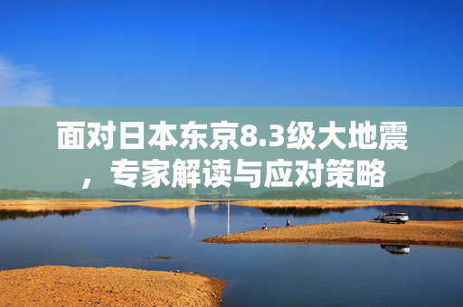 面对日本东京8.3级大地震，专家解读与应对策略