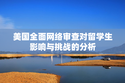 美国全面网络审查对留学生影响与挑战的分析