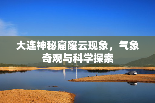 大连神秘窟窿云现象，气象奇观与科学探索