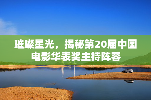 璀璨星光，揭秘第20届中国电影华表奖主持阵容