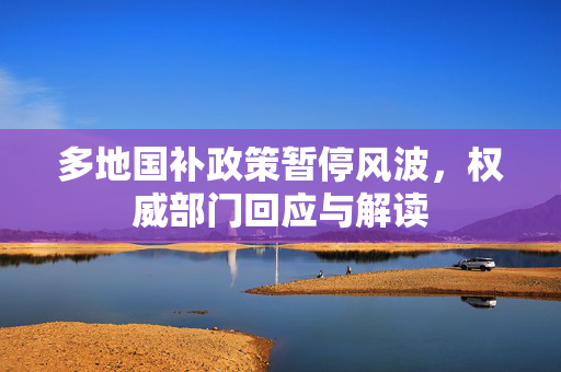 多地国补政策暂停风波，权威部门回应与解读