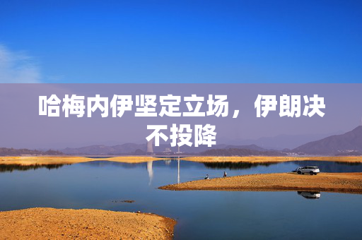 哈梅内伊坚定立场，伊朗决不投降