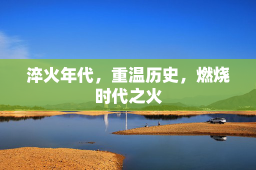 淬火年代，重温历史，燃烧时代之火