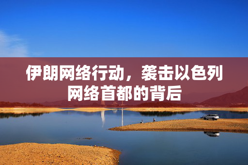 伊朗网络行动，袭击以色列网络首都的背后