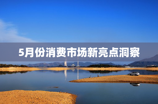 5月份消费市场新亮点洞察