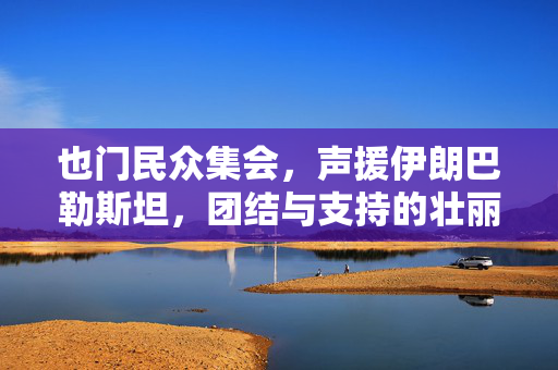 也门民众集会，声援伊朗巴勒斯坦，团结与支持的壮丽篇章