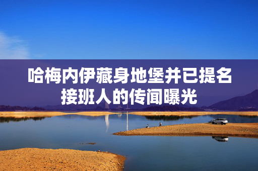 哈梅内伊藏身地堡并已提名接班人的传闻曝光