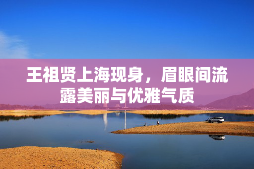 王祖贤上海现身，眉眼间流露美丽与优雅气质