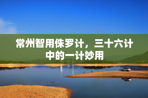 常州智用侏罗计，三十六计中的一计妙用